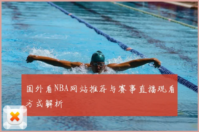 国外看NBA网站推荐与赛事直播观看方式解析