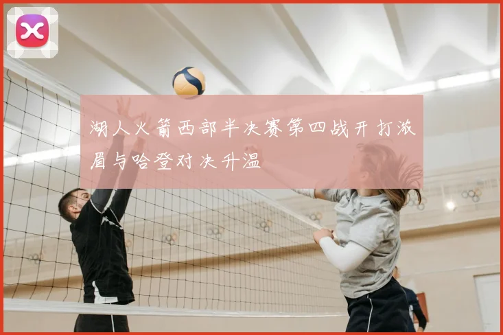 湖人火箭西部半决赛第四战开打浓眉与哈登对决升温
