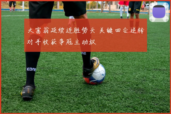 大富翁延续连胜势头 关键回合逆转对手收获争冠主动权