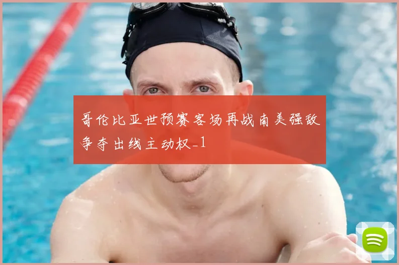 哥伦比亚世预赛客场再战南美强敌争夺出线主动权_1