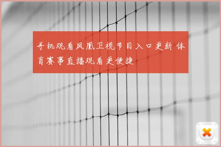 手机观看凤凰卫视节目入口更新 体育赛事直播观看更便捷