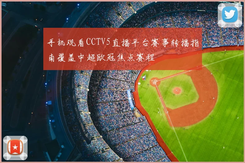 手机观看CCTV5直播平台赛事转播指南覆盖中超欧冠焦点赛程