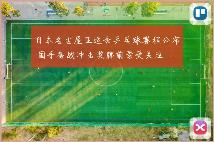 日本名古屋亚运会乒乓球赛程公布 国手备战冲击奖牌前景受关注