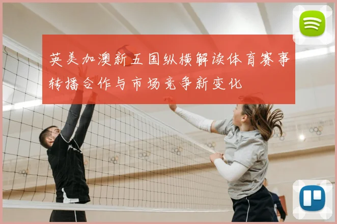 英美加澳新五国纵横解读体育赛事转播合作与市场竞争新变化
