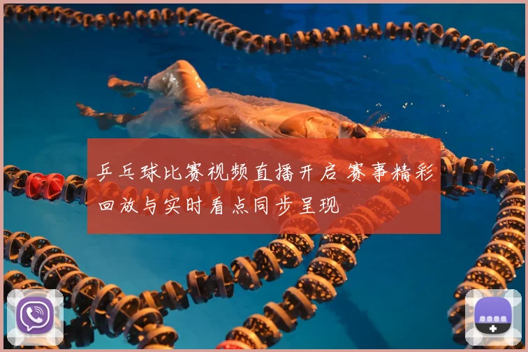 乒乓球比赛视频直播开启 赛事精彩回放与实时看点同步呈现