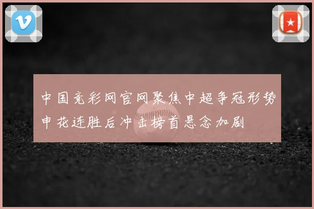 中国竞彩网官网聚焦中超争冠形势申花连胜后冲击榜首悬念加剧