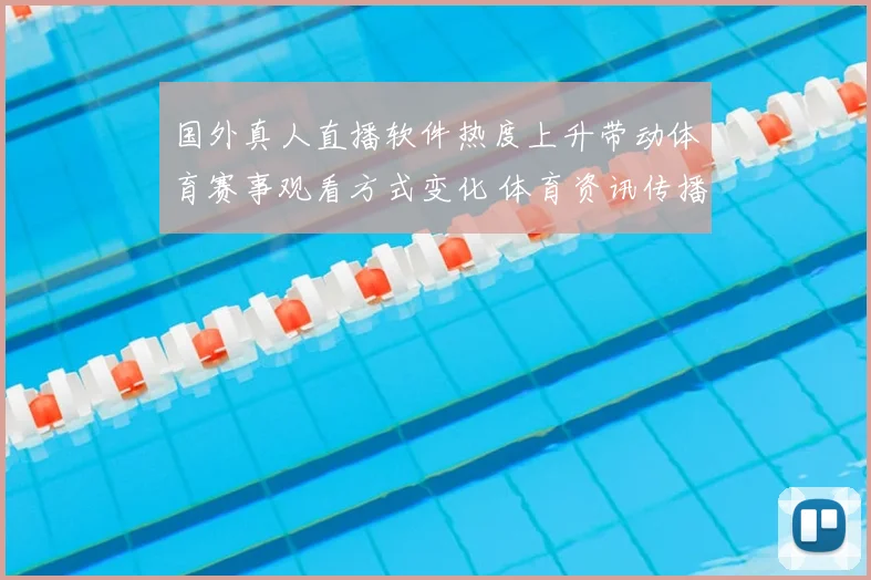 国外真人直播软件热度上升带动体育赛事观看方式变化 体育资讯传播更便捷