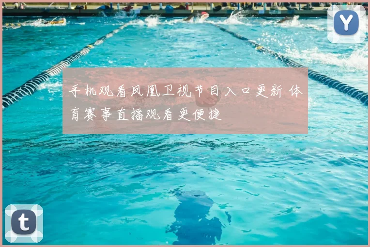 手机观看凤凰卫视节目入口更新 体育赛事直播观看更便捷