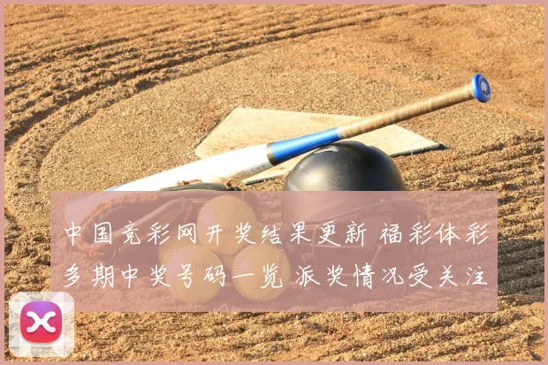 中国竞彩网开奖结果更新 福彩体彩多期中奖号码一览 派奖情况受关注