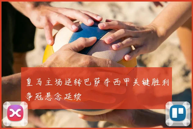 皇马主场逆转巴萨夺西甲关键胜利争冠悬念延续