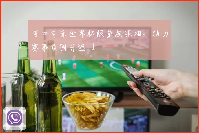 可口可乐世界杯限量版亮相,助力赛事氛围升温_1