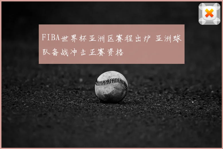 FIBA世界杯亚洲区赛程出炉 亚洲球队备战冲击正赛资格
